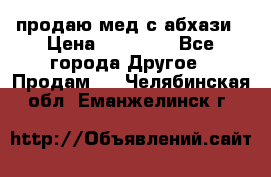 продаю мед с абхази › Цена ­ 10 000 - Все города Другое » Продам   . Челябинская обл.,Еманжелинск г.